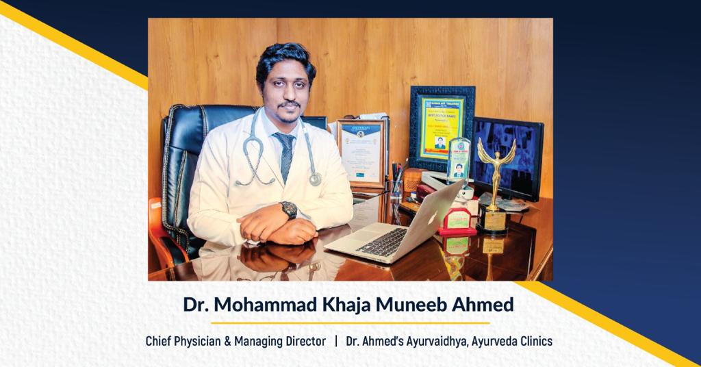 Dr. Mohammad Khaja Muneeb Ahmed Chief Physician & Managing Director Dr. Ahmed's Ayurvaidhya, Ayurveda Clinics The Success Today Success Today www.thesuccesstoday.com