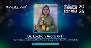 Dr. Lochan Arora ( PT ) - Most Prestigious Nutritionist, Physiotherapist & Acupuncture Expert from Delhi, India - The Success Today